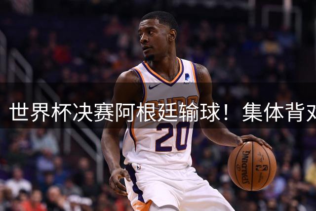 世界杯决赛阿根廷输球！集体背对领奖台，遭名宿痛批毫无风度！