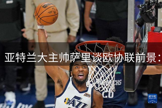 亚特兰大主帅萨里谈欧协联前景：先确保资格再谈争冠