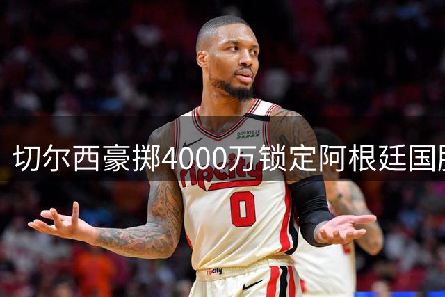 切尔西豪掷4000万锁定阿根廷国脚 巴尔科签下7年长约