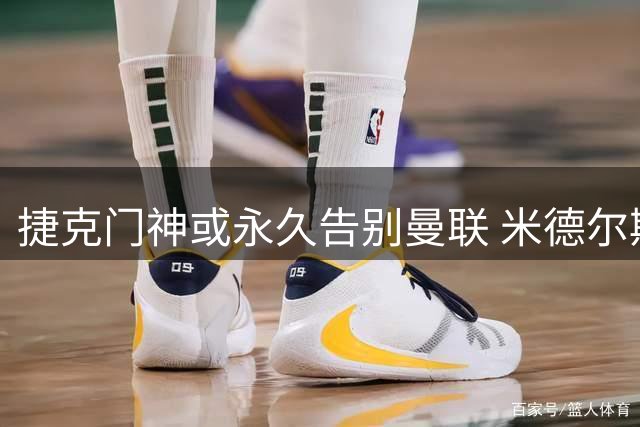 捷克门神或永久告别曼联 米德尔斯堡冲超补强再添砝码