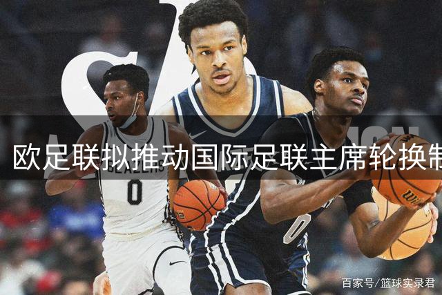 欧足联拟推动国际足联主席轮换制 限制权力过度集中