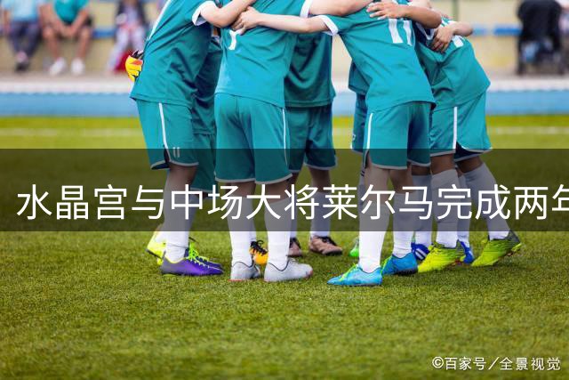 水晶宫与中场大将莱尔马完成两年续约