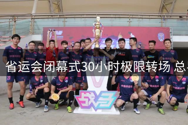 省运会闭幕式30小时极限转场 总导演解密时间压力下的巧思