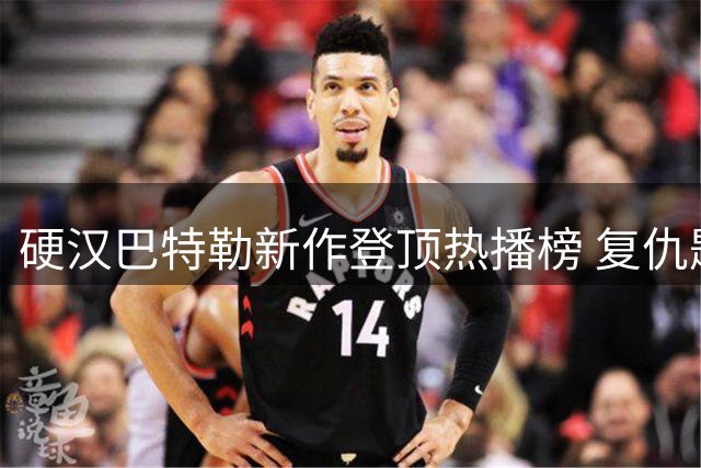 硬汉巴特勒新作登顶热播榜 复仇题材引爆观影热潮