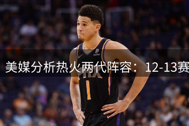 美媒分析热火两代阵容：12-13赛季与现今配置存惊人相似