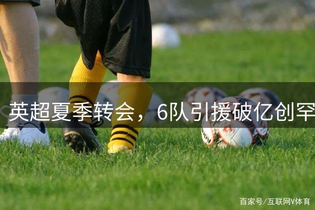 英超夏季转会，6队引援破亿创罕见纪录