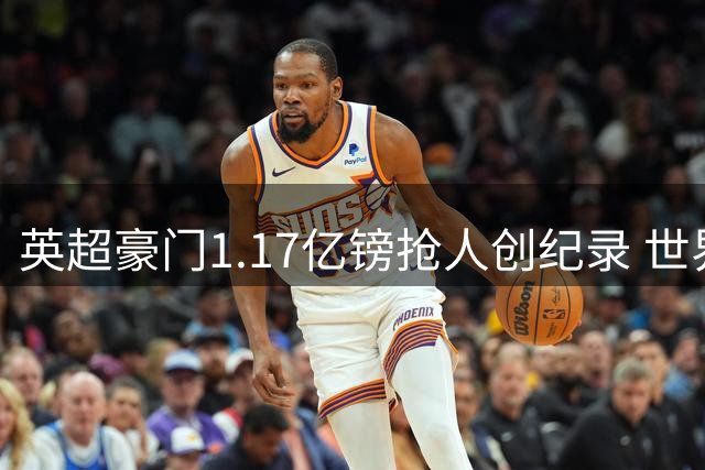 英超豪门1.17亿镑抢人创纪录 世界杯后转会市场再现"英格兰溢价