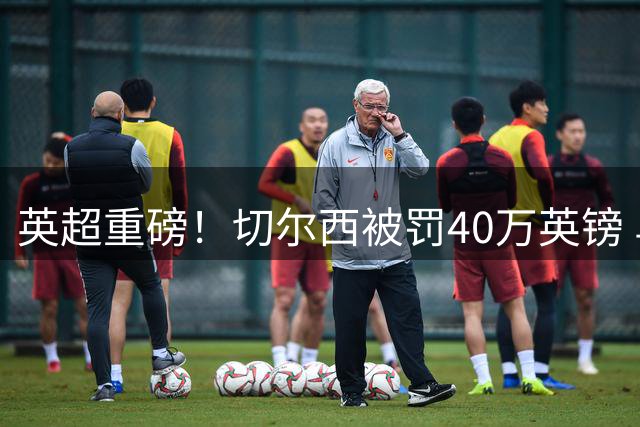 英超重磅！切尔西被罚40万英镑 乌克兰边锋禁赛风波落幕