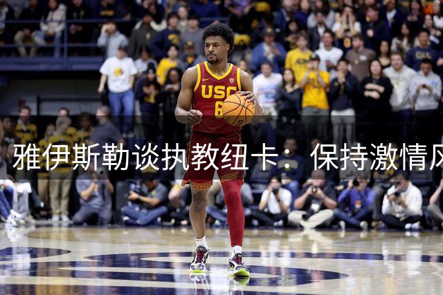 雅伊斯勒谈执教纽卡：保持激情风格 但需适应英超判罚尺度