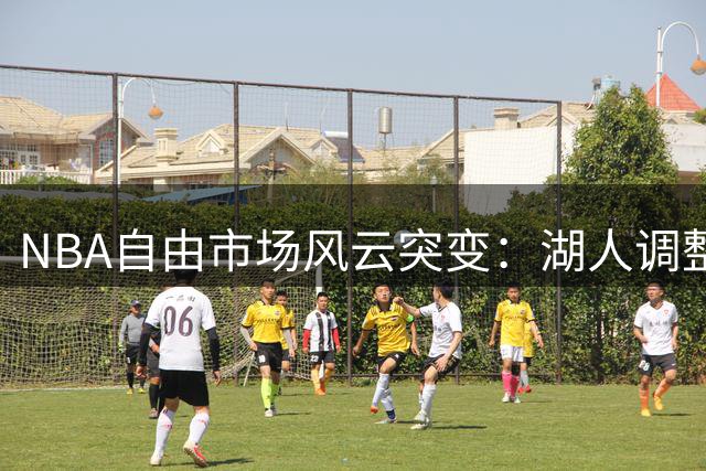 NBA自由市场风云突变：湖人调整阵容 詹姆斯去向再生变数 库里获历史性殊荣